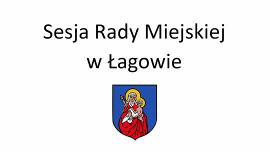 LI Sesja Rady Miejskiej w Łagowie w dniu 26.04.2022 roku